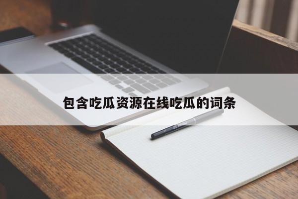 包含吃瓜资源在线吃瓜的词条