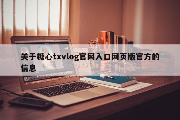 关于糖心txvlog官网入口网页版官方的信息