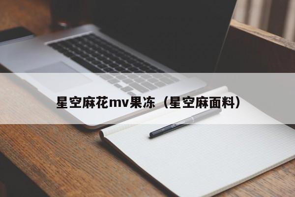 星空麻花mv果冻（星空麻面料）