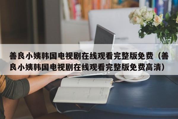 善良小姨韩国电视剧在线观看完整版免费（善良小姨韩国电视剧在线观看完整版免费高清）