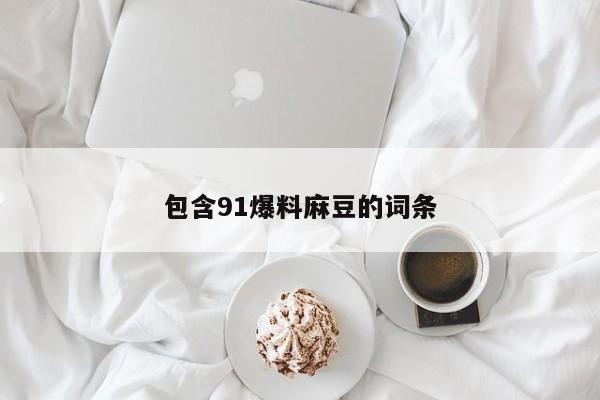 包含91爆料麻豆的词条