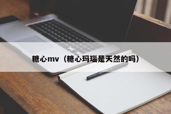 糖心mv（糖心玛瑙是天然的吗）