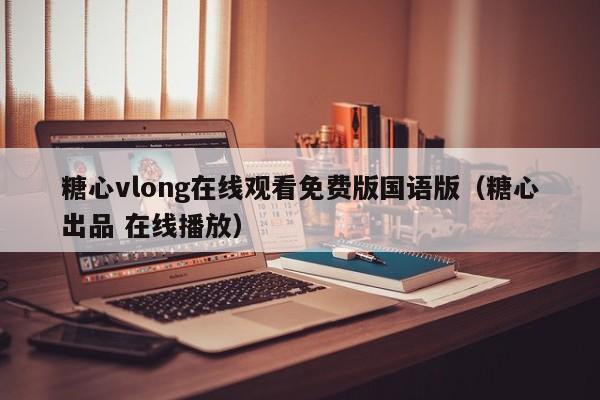 糖心vlong在线观看免费版国语版（糖心出品 在线播放）