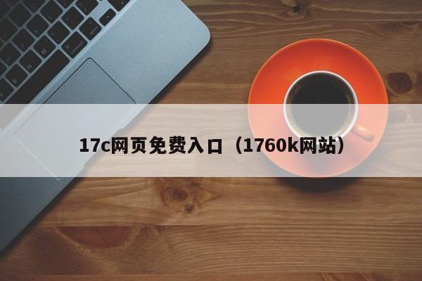 17c网页免费入口（1760k网站）