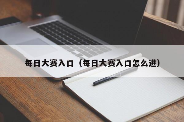 每日大赛入口（每日大赛入口怎么进）