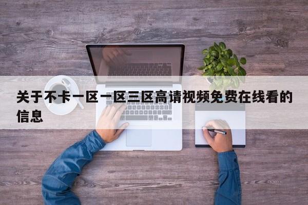关于不卡一区一区三区高请视频免费在线看的信息