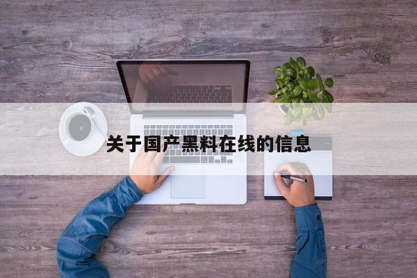 关于国产黑料在线的信息