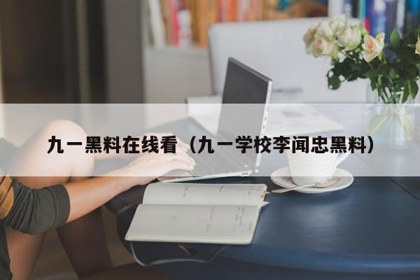 九一黑料在线看（九一学校李闻忠黑料）