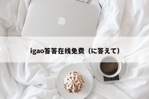 igao答答在线免费（に答えて）