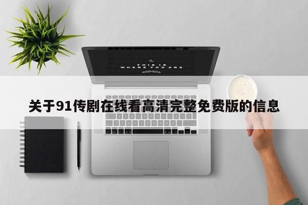 关于91传剧在线看高清完整免费版的信息