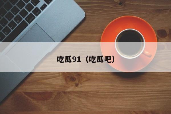 吃瓜91（吃瓜吧）