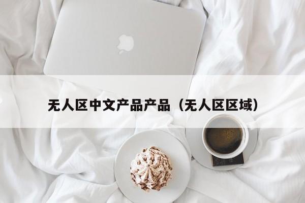 无人区中文产品产品（无人区区域）