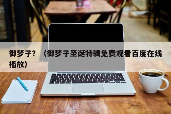 御梦子？（御梦子圣诞特辑免费观看百度在线播放）
