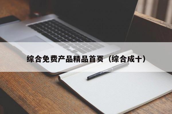 综合免费产品精品首页（综合成十）