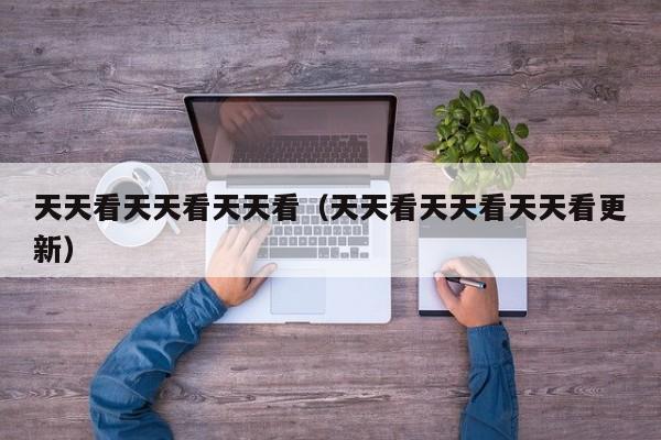 天天看天天看天天看（天天看天天看天天看更新）