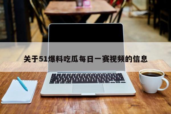 关于51爆料吃瓜每日一赛视频的信息