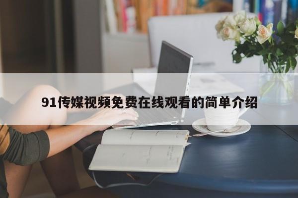 91传媒视频免费在线观看的简单介绍