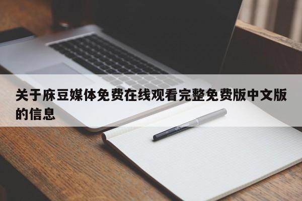 关于庥豆媒体免费在线观看完整免费版中文版的信息