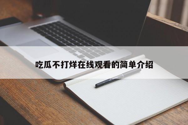 吃瓜不打烊在线观看的简单介绍