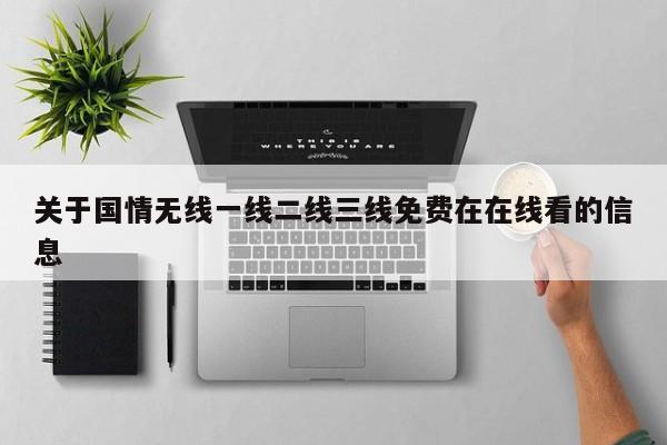 关于国情无线一线二线三线免费在在线看的信息